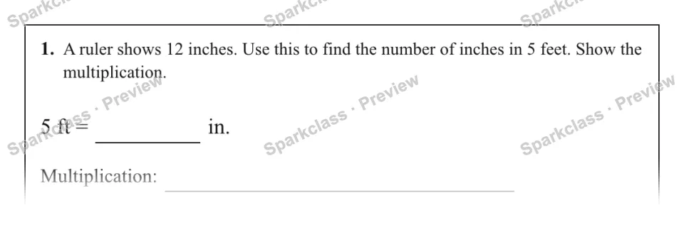1. A ruler shows 12 inches. Use this to find the number of inches in 5 feet. Show the multiplication. 5 ft = in. Multiplication: — page 1