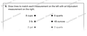 6. Draw lines to match each measurement on the left with an equivalent measurement on the right. 8 cups 3 lb 2 gal 8 quarts 48 ounces 2 quarts — Grade 5 problem preview