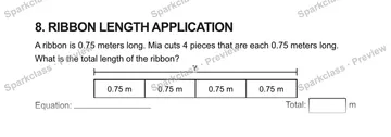 8. RIBBON LENGTH APPLICATION A ribbon is 0.75 meters long. Mia cuts 4 pieces that are each 0.75 meters long. What is the total length of the ribbon? ? 0.75 m 0.75 m 0.75 m 0.75 m E — Grade 5 problem preview