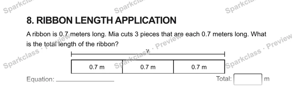 8. RIBBON LENGTH APPLICATION A ribbon is 0.7 meters long. Mia cuts 3 pieces that are each 0.7 meters long. What is the total length of the ribbon? ? 0.7 m 0.7 m 0.7 m Equation: Tot — page 1