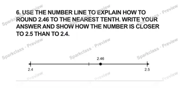 6. USE THE NUMBER LINE TO EXPLAIN HOW TO ROUND 2.46 TO THE NEAREST TENTH. WRITE YOUR ANSWER AND SHOW HOW THE NUMBER IS CLOSER TO 2.5 THAN TO 2.4. 2.4 2.5 2.46 — Grade 5 problem preview