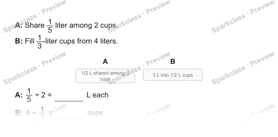 A: Share 1/5 liter among 2 cups. B: Fill 1/3-liter cups from 4 liters. A 1/2 L shared among 3 cups B 3 L into 1/2 L cups A: 1/5 ÷ 2 = L each B: 4 ÷ 1/3 = cups — page 1