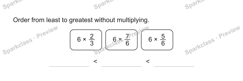 Order from least to greatest without multiplying. 6 × 2/3 6 × 7/6 6 × 5/6 < < — page 1