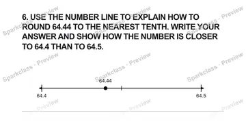 6. USE THE NUMBER LINE TO EXPLAIN HOW TO ROUND 64.44 TO THE NEAREST TENTH. WRITE YOUR ANSWER AND SHOW HOW THE NUMBER IS CLOSER TO 64.4 THAN TO 64.5. 64.4 64.5 64.44 — Grade 5 problem preview