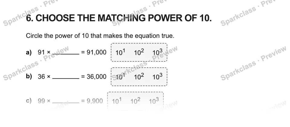 6. CHOOSE THE MATCHING POWER OF 10. Circle the power of 10 that makes the equation true. a) 91 × = 91,000 101 102 103 b) 36 × = 36,000 101 102 103 c) 99 × = 9,900 101 102 103 — page 1