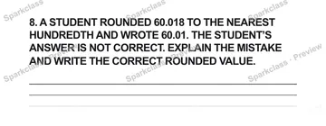 8. A STUDENT ROUNDED 60.018 TO THE NEAREST HUNDREDTH AND WROTE 60.01. THE STUDENT’S ANSWER IS NOT CORRECT. EXPLAIN THE MISTAKE AND WRITE THE CORRECT ROUNDED VALUE. — Grade 5 problem preview