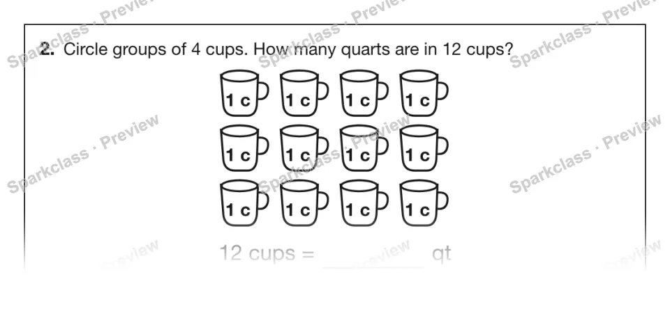 2. Circle groups of 4 cups. How many quarts are in 12 cups? 1 c 1 c 1 c 1 c 1 c 1 c 1 c 1 c 1 c 1 c 1 c 1 c 12 cups = qt — page 1