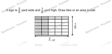 A sign is 2/5 yard wide and 1/6 yard high. Draw tiles or an area model. 2/5 yd 1/6 yd Area: square yard — Grade 5 problem preview