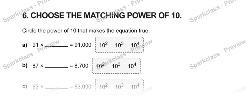 6. CHOOSE THE MATCHING POWER OF 10. Circle the power of 10 that makes the equation true. a) 91 × = 91,000 102 103 104 b) 87 × = 8,700 102 103 104 c) 63 × = 63,000 102 103 104 — page 1