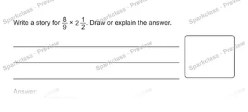 Write a story for 8/9 × 2 1/2. Draw or explain the answer. Answer: — Grade 5 problem preview