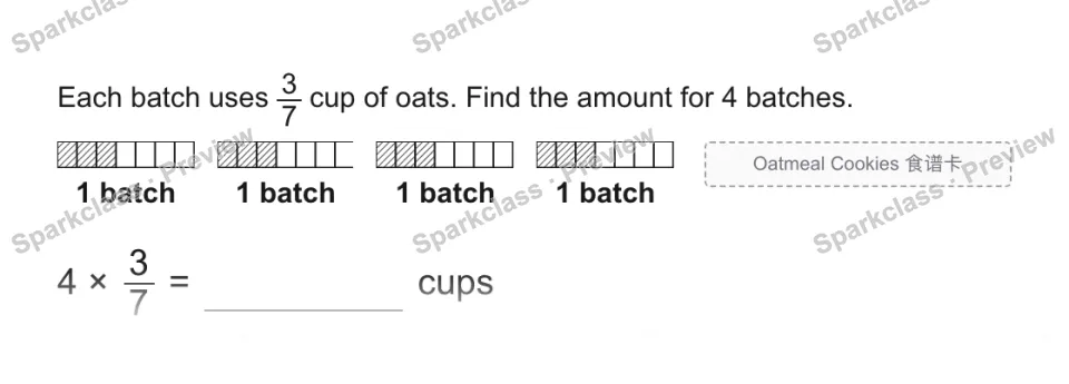 Each batch uses 3/7 cup of oats. Find the amount for 4 batches. 1 batch 1 batch 1 batch 1 batch 4 × 3/7 = cups Oatmeal Cookies 食谱卡 — page 1