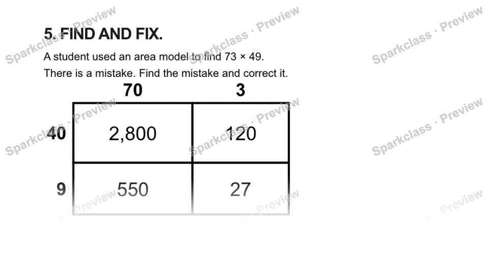 5. FIND AND FIX. A student used an area model to find 73 × 49. There is a mistake. Find the mistake and correct it. 70 3 40 9 2,800 120 550 27 — page 1