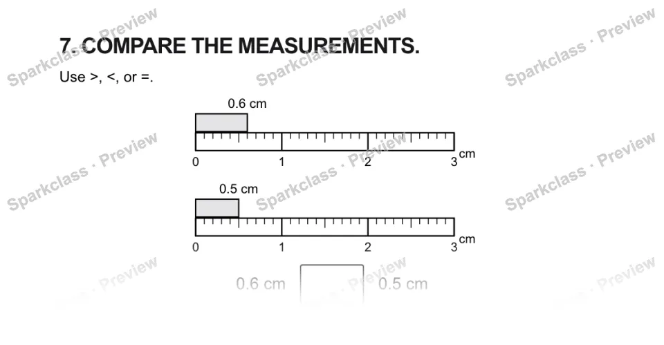 7. COMPARE THE MEASUREMENTS. Use >, <, or =. 0 1 2 3 cm 0.6 cm 0 1 2 3 cm 0.5 cm 0.6 cm 0.5 cm — page 1