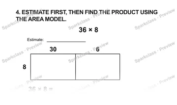 4. ESTIMATE FIRST, THEN FIND THE PRODUCT USING THE AREA MODEL. 36 × 8 Estimate: 30 6 8 36 × 8 = — Grade 5 problem preview