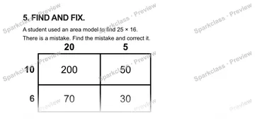 5. FIND AND FIX. A student used an area model to find 25 × 16. There is a mistake. Find the mistake and correct it. 20 5 10 6 200 50 70 30 — Grade 5 problem preview