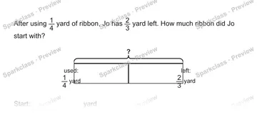 After using 1/4 yard of ribbon, Jo has 2/3 yard left. How much ribbon did Jo start with? ? used: 1/4 yard left: 2/3 yard Start: yard — Grade 5 problem preview