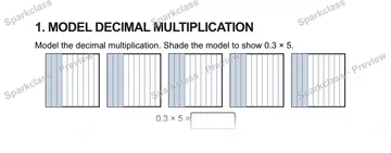 1. MODEL DECIMAL MULTIPLICATION Model the decimal multiplication. Shade the model to show 0.3 × 5. 0.3 × 5 = — Grade 5 problem preview