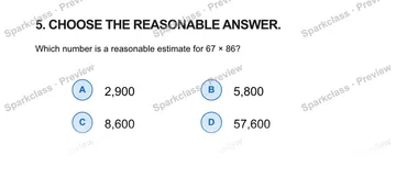 5. CHOOSE THE REASONABLE ANSWER. Which number is a reasonable estimate for 67 × 86? A 2,900 B 5,800 C 8,600 D 57,600 — Grade 5 problem preview