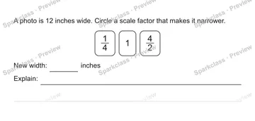 A photo is 12 inches wide. Circle a scale factor that makes it narrower. 1/4 1 4/2 New width: inches Explain: — Grade 5 problem preview