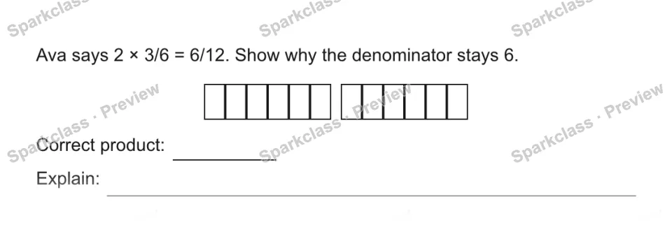 Ava says 2 × 3/6 = 6/12. Show why the denominator stays 6. Correct product: Explain: — page 1