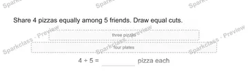 Share 4 pizzas equally among 5 friends. Draw equal cuts. three pizzas four plates 4 ÷ 5 = pizza each — Grade 5 problem preview