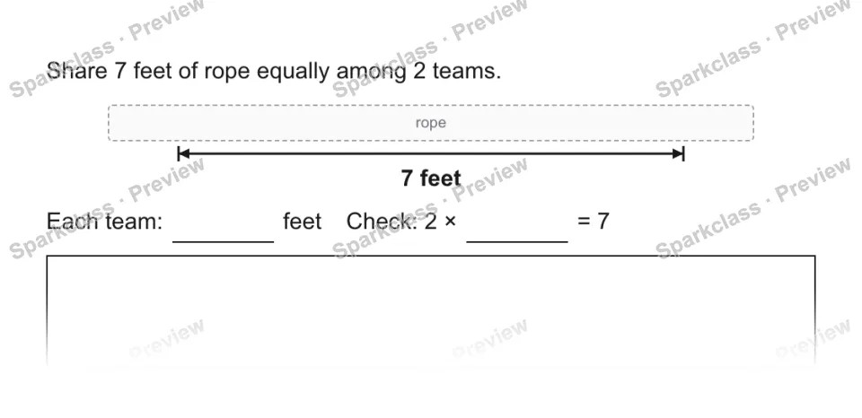 Share 7 feet of rope equally among 2 teams. rope 7 feet Each team: feet Check: 2 × = 7 — page 1