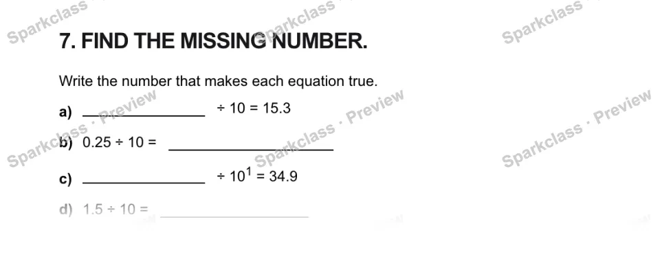 7. FIND THE MISSING NUMBER. Write the number that makes each equation true. a) ÷ 10 = 15.3 b) 0.25 ÷ 10 = c) ÷ 101 = 34.9 d) 1.5 ÷ 10 = — page 1