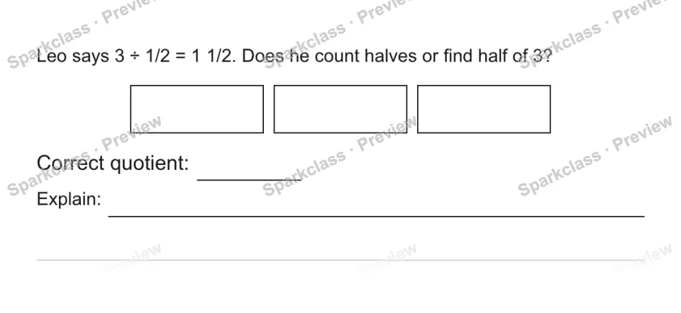 Leo says 3 ÷ 1/2 = 1 1/2. Does he count halves or find half of 3? Correct quotient: Explain: — page 1