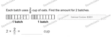 Each batch uses 2/8 cup of oats. Find the amount for 2 batches. 1 batch 1 batch 2 × 2/8 = cup Oatmeal Cookies 食谱卡 — Grade 5 problem preview