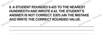 8. A STUDENT ROUNDED 8.425 TO THE NEAREST HUNDREDTH AND WROTE 8.42. THE STUDENT’S ANSWER IS NOT CORRECT. EXPLAIN THE MISTAKE AND WRITE THE CORRECT ROUNDED VALUE. — Grade 5 problem preview