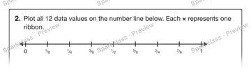 2. Plot all 12 data values on the number line below. Each × represents one ribbon. 0 1 / 8 1 / 4 3 / 8 1 / 2 5 / 8 3 / 4 7 / 8 1 — Grade 5 problem preview