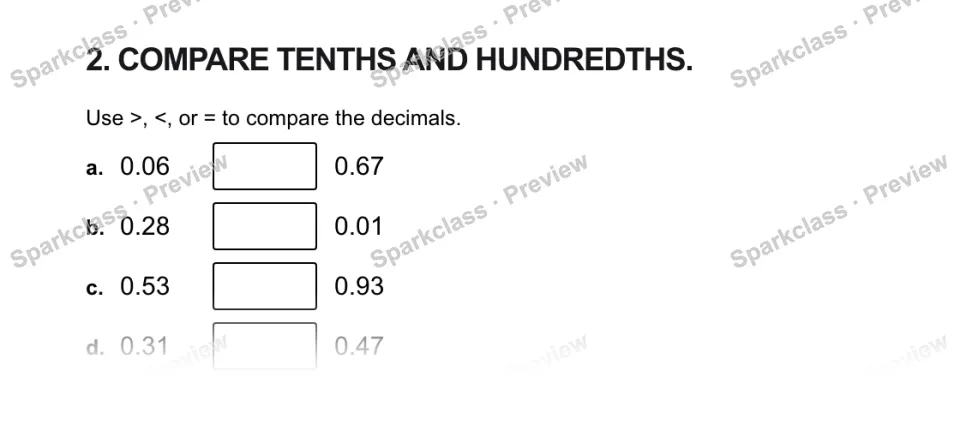 2. COMPARE TENTHS AND HUNDREDTHS. Use >, <, or = to compare the decimals. a. 0.06 0.67 b. 0.28 0.01 c. 0.53 0.93 d. 0.31 0.47 — page 1