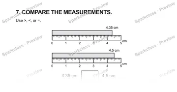 7. COMPARE THE MEASUREMENTS. Use >, <, or =. 0 1 2 3 4 5 cm 4.35 cm 0 1 2 3 4 5 cm 4.5 cm 4.35 cm 4.5 cm — Grade 5 problem preview