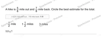 A hike is 5/8 mile out and 7/8 mile back. Circle the best estimate for the total. 小径与 5/8 mile out、7/8 mile back 木牌 1/2 mile 1 1/2 miles 3 miles Why? — Grade 5 problem preview