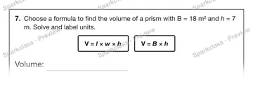 7. Choose a formula to find the volume of a prism with B = 18 m² and h = 7 m. Solve and label units. V = l × w × h V = B × h Volume: — Grade 5 problem preview