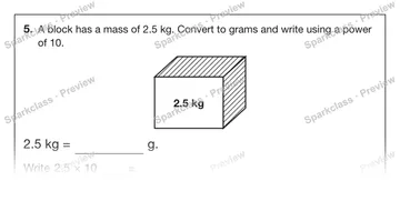 5. A block has a mass of 2.5 kg. Convert to grams and write using a power of 10. 2.5 kg 2.5 kg = g. Write 2.5 × 10 = — Grade 5 problem preview