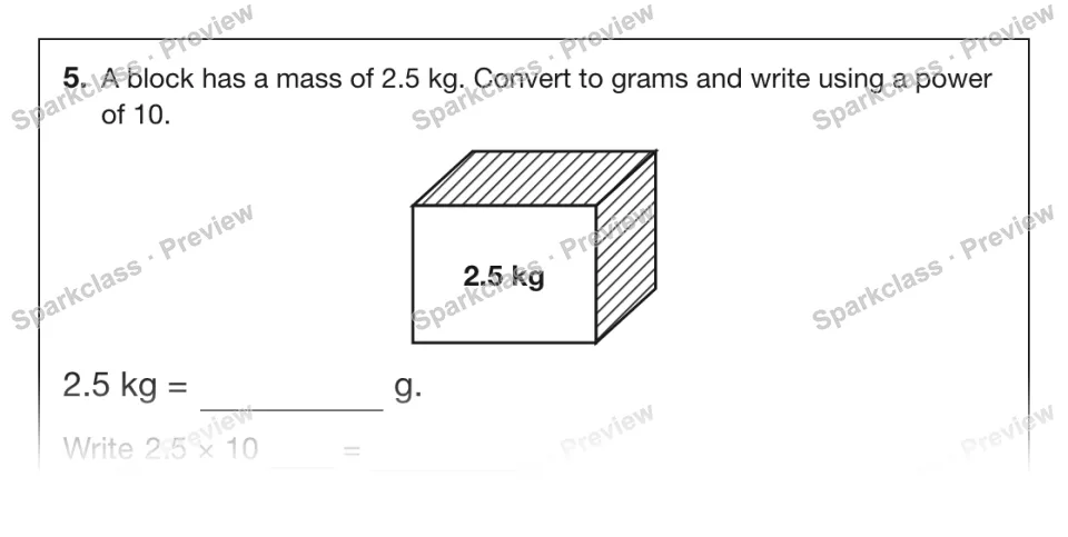 5. A block has a mass of 2.5 kg. Convert to grams and write using a power of 10. 2.5 kg 2.5 kg = g. Write 2.5 × 10 = — page 1