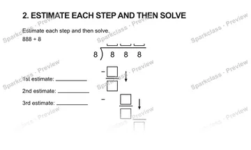 2. ESTIMATE EACH STEP AND THEN SOLVE Estimate each step and then solve. 888 ÷ 8 1st estimate: 2nd estimate: 3rd estimate: 8 8 8 8 − − — Grade 5 problem preview