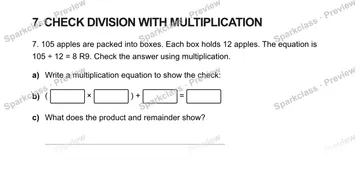 7. CHECK DIVISION WITH MULTIPLICATION 7. 105 apples are packed into boxes. Each box holds 12 apples. The equation is 105 ÷ 12 = 8 R9. Check the answer using multiplication. a) Writ — Grade 5 problem preview