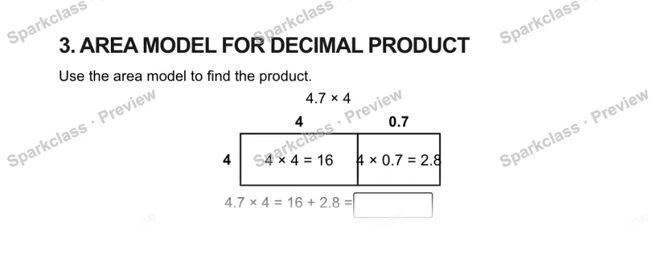 3. AREA MODEL FOR DECIMAL PRODUCT Use the area model to find the product. 4.7 × 4 4 0.7 4 4 × 4 = 16 4 × 0.7 = 2.8 4.7 × 4 = 16 + 2.8 = — page 1
