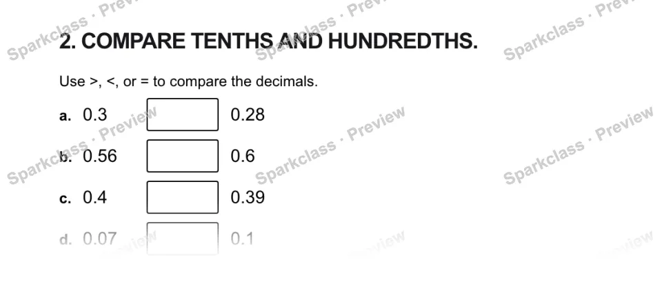 2. COMPARE TENTHS AND HUNDREDTHS. Use >, <, or = to compare the decimals. a. 0.3 0.28 b. 0.56 0.6 c. 0.4 0.39 d. 0.07 0.1 — page 1