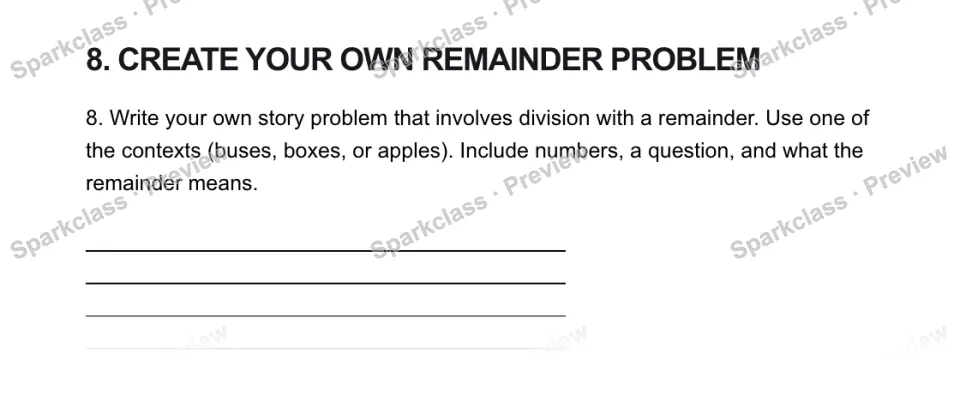 8. CREATE YOUR OWN REMAINDER PROBLEM 8. Write your own story problem that involves division with a remainder. Use one of the contexts (buses, boxes, or apples). Include numbers, a — page 1