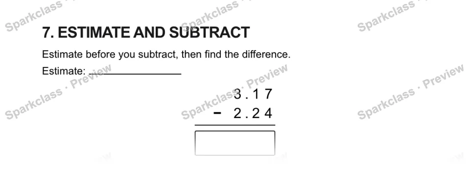 7. ESTIMATE AND SUBTRACT Estimate before you subtract, then find the difference. Estimate: 3 . 1 7 − 2 . 2 4 — page 1