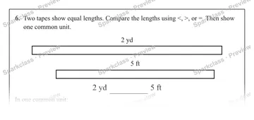 6. Two tapes show equal lengths. Compare the lengths using <, >, or =. Then show one common unit. 2 yd 5 ft 2 yd 5 ft In one common unit: — Grade 5 problem preview