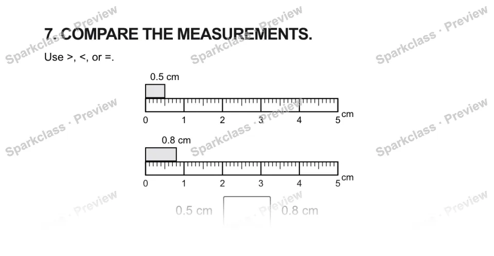 7. COMPARE THE MEASUREMENTS. Use >, <, or =. 0 1 2 3 4 5 cm 0.5 cm 0 1 2 3 4 5 cm 0.8 cm 0.5 cm 0.8 cm — page 1