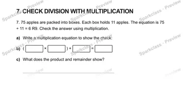 7. CHECK DIVISION WITH MULTIPLICATION 7. 75 apples are packed into boxes. Each box holds 11 apples. The equation is 75 ÷ 11 = 6 R9. Check the answer using multiplication. a) Write  — Grade 5 problem preview