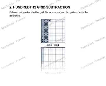 2. HUNDREDTHS GRID SUBTRACTION Subtract using a hundredths grid. Show your work on the grid and write the difference. 0.31 − 0.24 Difference: 0.07 0.31 − 0.24 = — Grade 5 problem preview