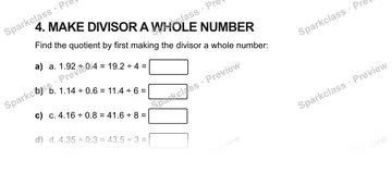 4. MAKE DIVISOR A WHOLE NUMBER Find the quotient by first making the divisor a whole number: a) a. 1.92 ÷ 0.4 = 19.2 ÷ 4 = b) b. 1.14 ÷ 0.6 = 11.4 ÷ 6 = c) c. 4.16 ÷ 0.8 = 41.6 ÷ 8 — Grade 5 problem preview