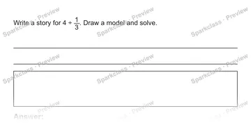 Write a story for 4 ÷ 1/3. Draw a model and solve. Answer: — Grade 5 problem preview
