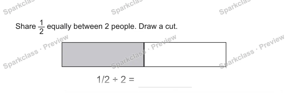 Share 1/2 equally between 2 people. Draw a cut. 1/2 ÷ 2 = — page 1